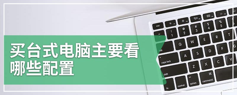 买台式电脑主要看哪些配置