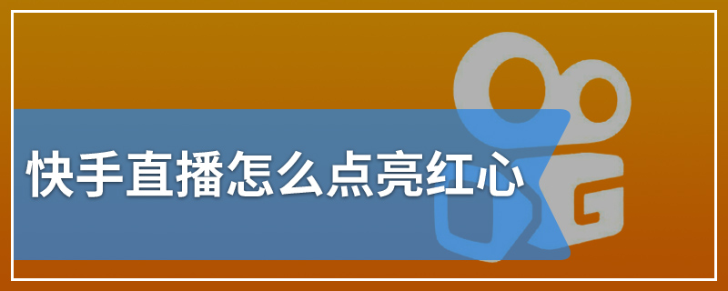 快手直播怎么点亮红心