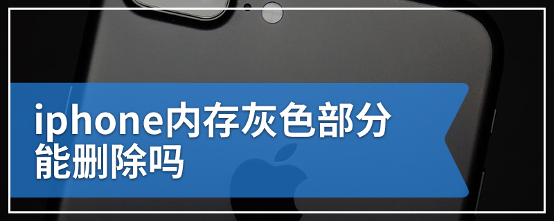 iphone内存灰色部分能删除吗