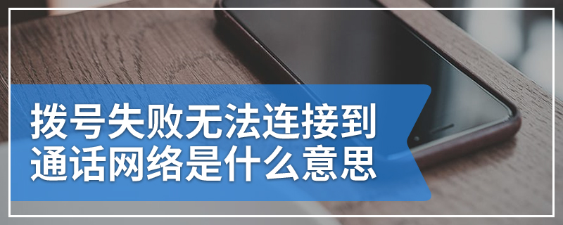 拨号失败无法连接到通话网络是什么意思