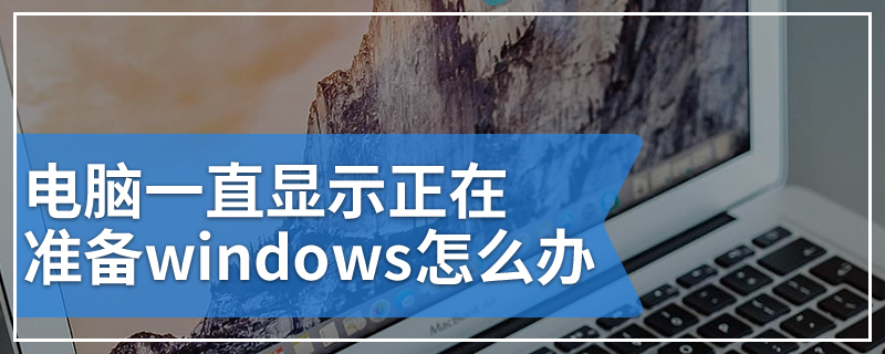 电脑一直显示正在准备windows怎么办