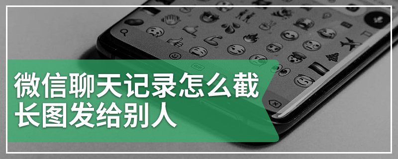 微信聊天记录怎么截长图发给别人