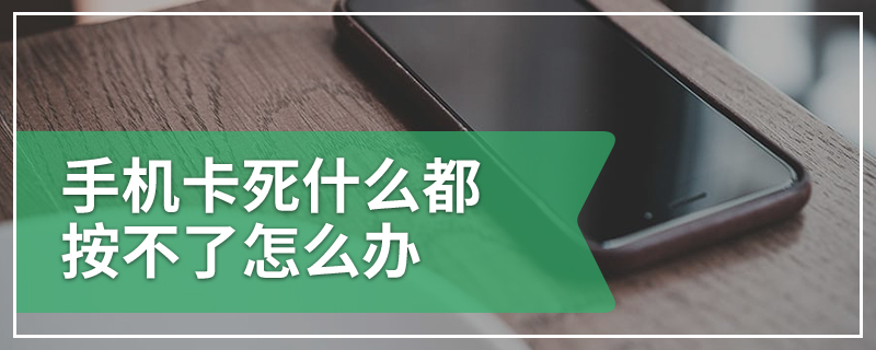 手机卡死什么都按不了怎么办
