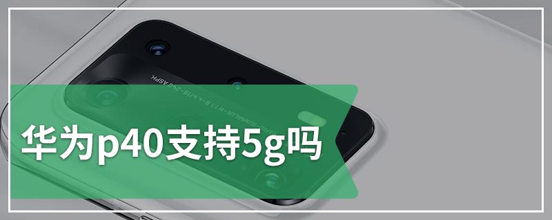 华为p40支持5g吗