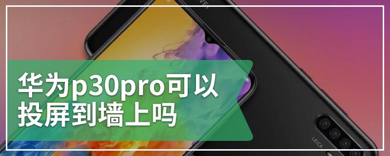 华为p30pro可以投屏到墙上吗