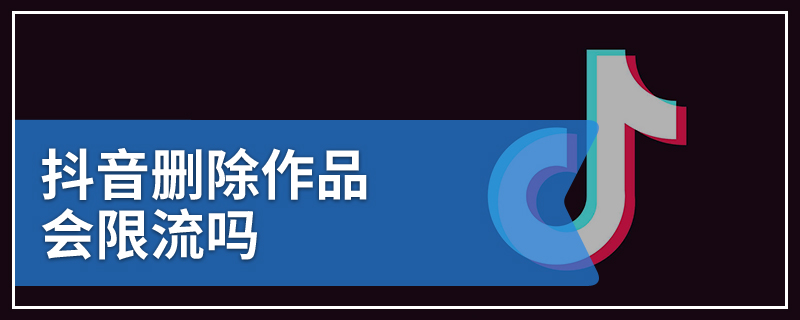 抖音删除作品会限流吗