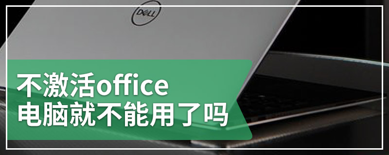 不激活office电脑就不能用了吗