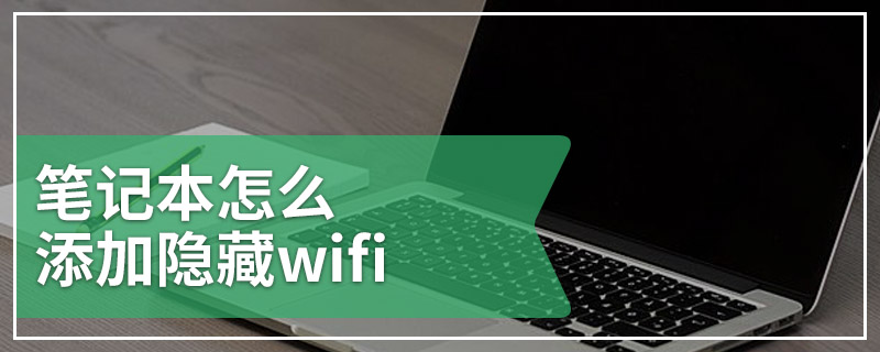 笔记本怎么添加隐藏wifi