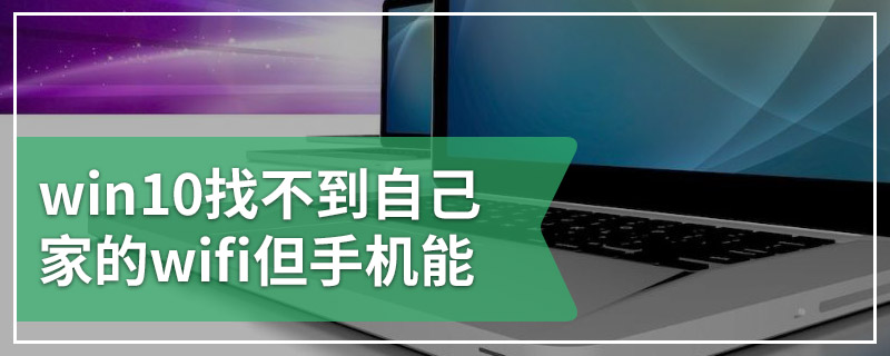 win10找不到自己家的wifi但手机能