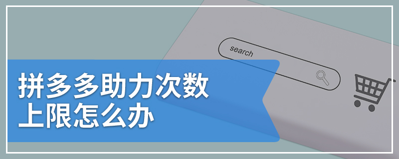 拼多多助力次数上限怎么办