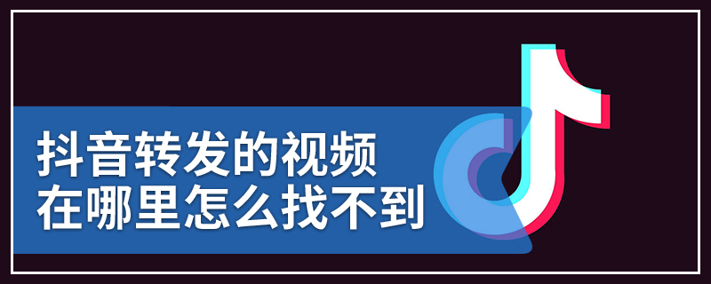 抖音转发的视频在哪里怎么找不到