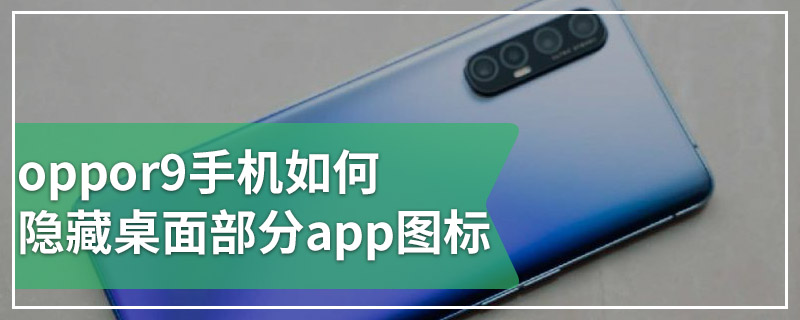 oppor9手机如何隐藏桌面部分app图标