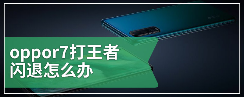 oppor7打王者闪退怎么办