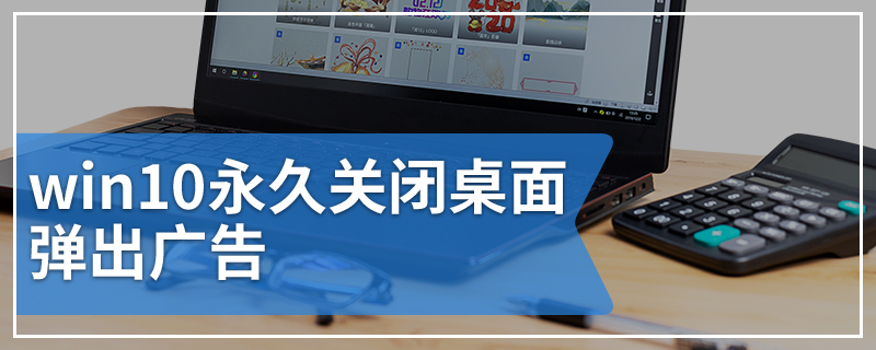 win10永久关闭桌面弹出广告