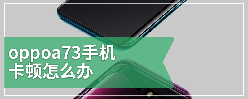 oppoa73手机卡顿怎么办