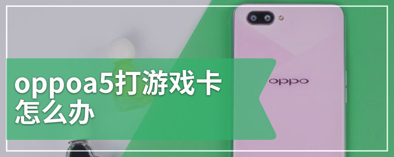 oppoa5打游戏卡怎么办