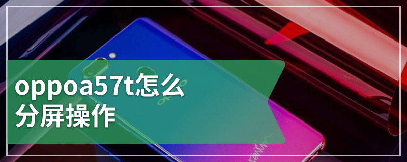 oppoa57t怎么分屏操作