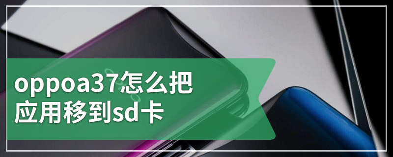 oppoa37怎么把应用移到sd卡