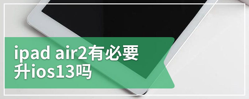 ipad air2 有必要升ios13吗