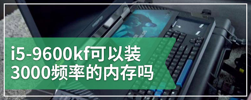 i5-9600kf可以装3000频率的内存吗