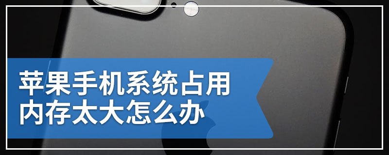 苹果手机系统占用内存太大怎么办