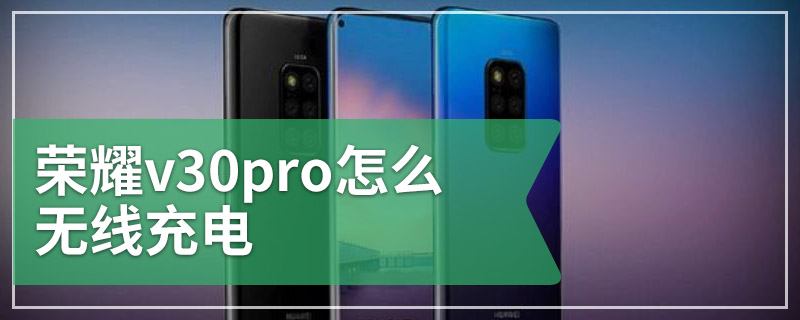 荣耀v30pro怎么无线充电