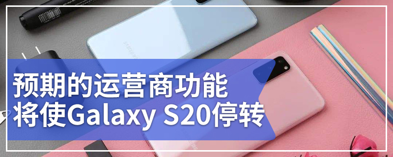 预期的运营商功能将Galaxy S20停转