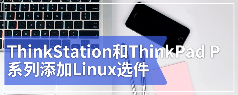 联想为ThinkStation和ThinkPad P系列添加Linux选件