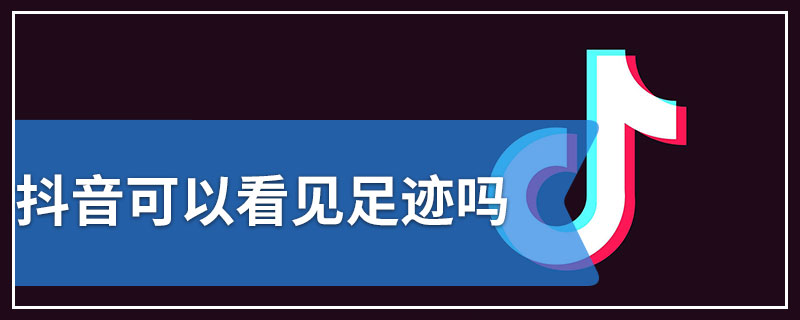 抖音可以看见足迹吗