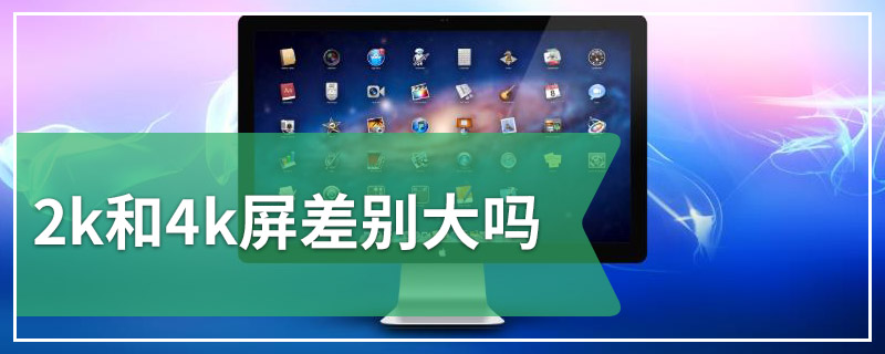 2k和4k屏差别大吗