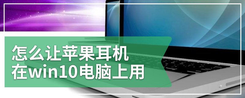 怎么让苹果耳机在win10电脑上用