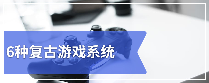 6种复古游戏系统