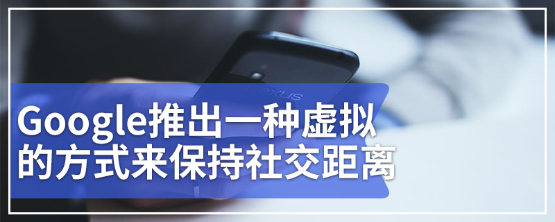 Google推出一种虚拟的方式来保持社交距离