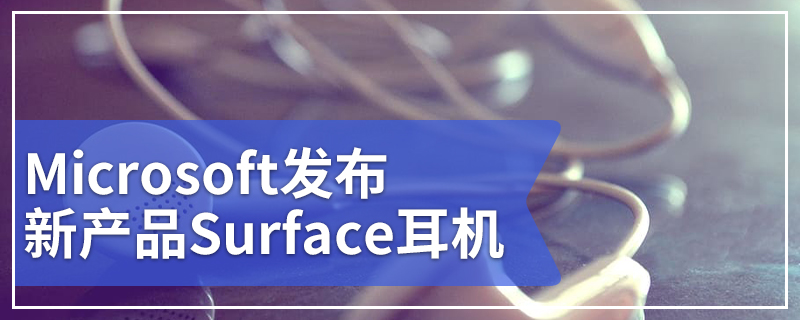 Microsoft发布新产品Surface耳机