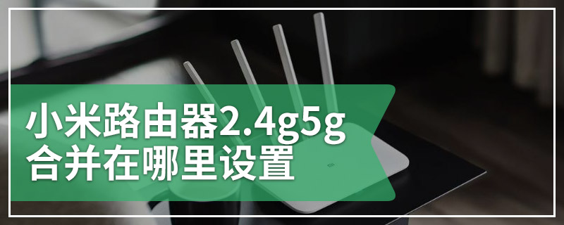 小米路由器2.4g5g合并在哪里设置