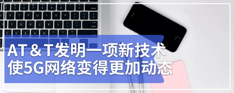AT＆T发明一项新技术使5G网络变得更加动态