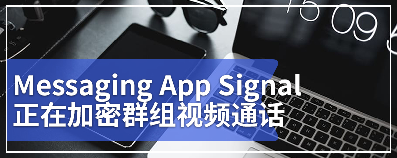Messaging App Signal正在加密群组视频通话