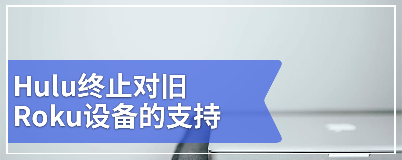 Hulu终止对旧Roku设备的支持
