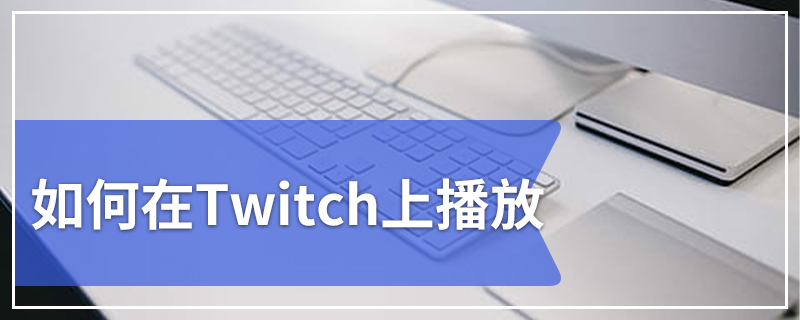 如何在Twitch上播放