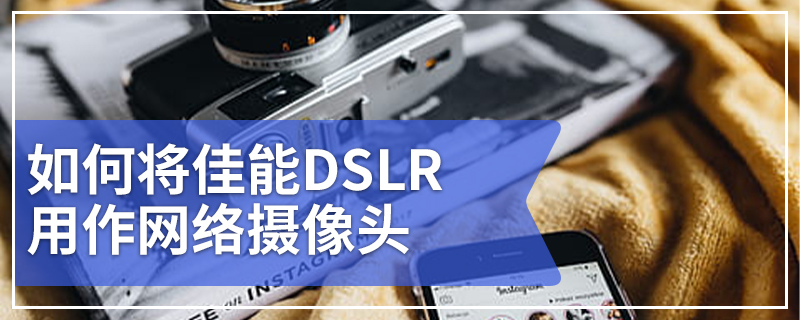如何将佳能DSLR用作网络摄像头