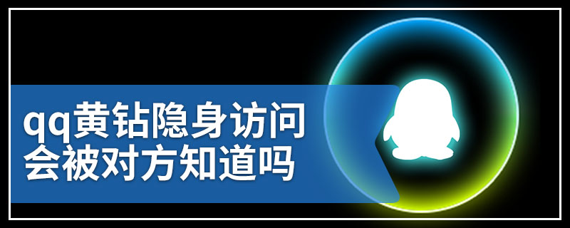 qq黄钻隐身访问会被对方知道吗