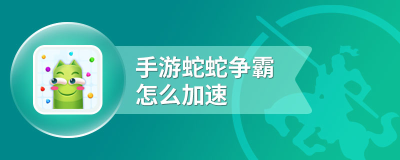 手游蛇蛇争霸怎么加速