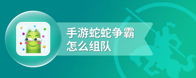 手游蛇蛇争霸怎么组队