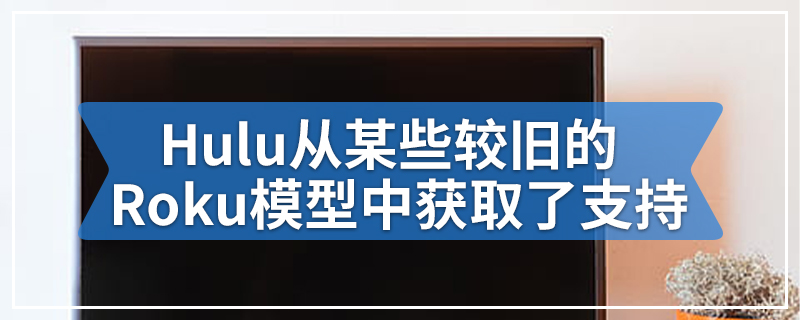 Hulu从某些较旧的Roku模型中获取了支持