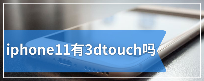 iphone11有3dtouch吗