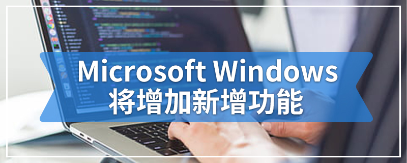 Microsoft Windows将增加新增功能