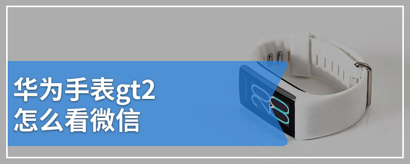 华为手表gt2怎么看微信