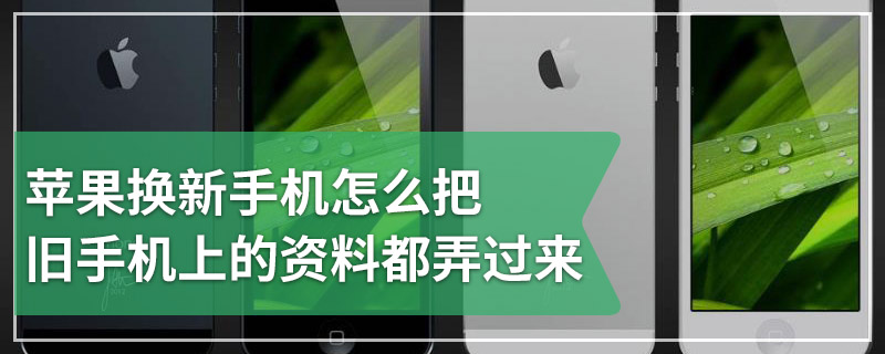 苹果换新手机怎么把旧手机上的资料都弄过来