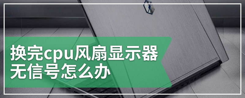 换完cpu风扇显示器无信号怎么办