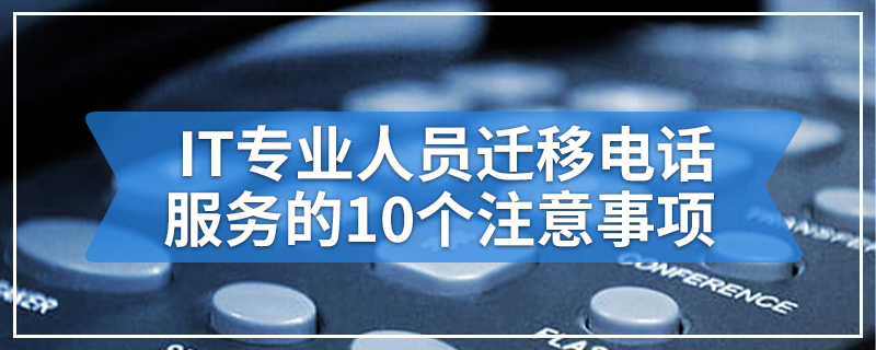 IT专业人员迁移电话服务的10个注意事项